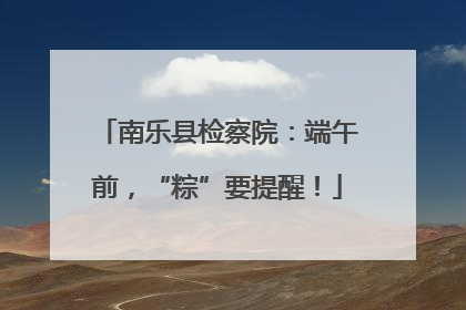 南乐县检察院：端午前，“粽”要提醒！